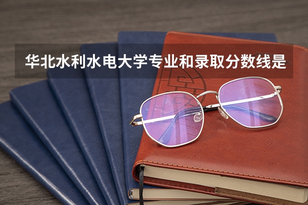 华北水利水电大学专业和录取分数线是多少