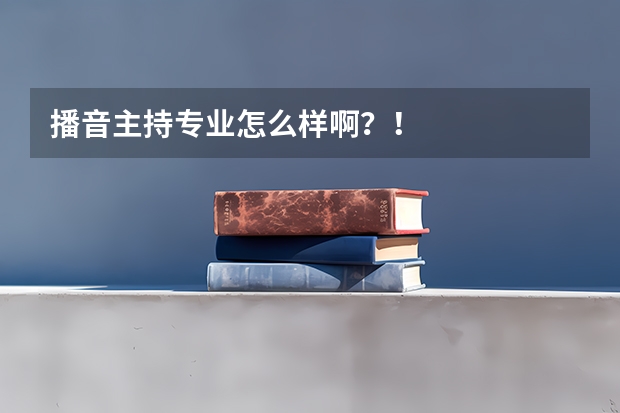 播音主持专业怎么样啊?!