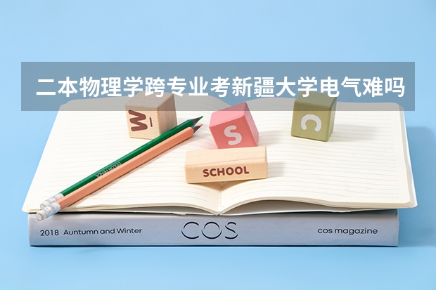 二本物理学跨专业考新疆大学电气难吗