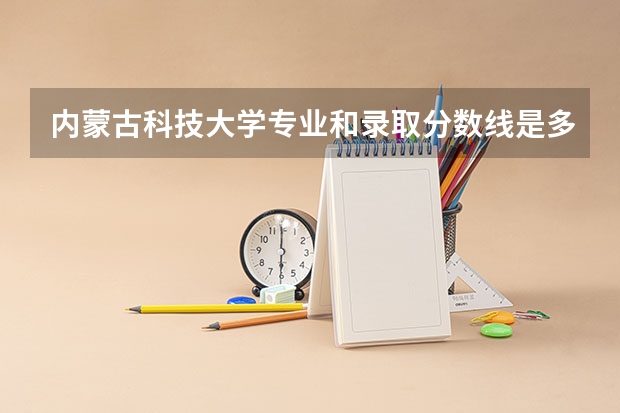 内蒙古科技大学专业和录取分数线是多少