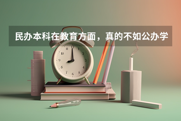 民办本科在教育方面，真的不如公办学校吗？