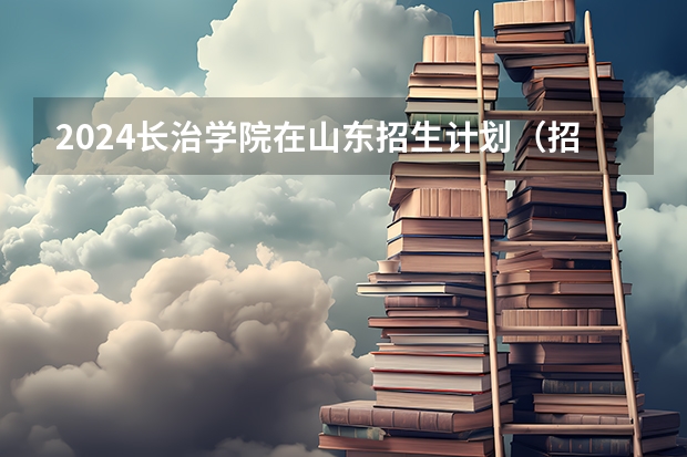 2024长治学院在山东招生计划（招生人数介绍）