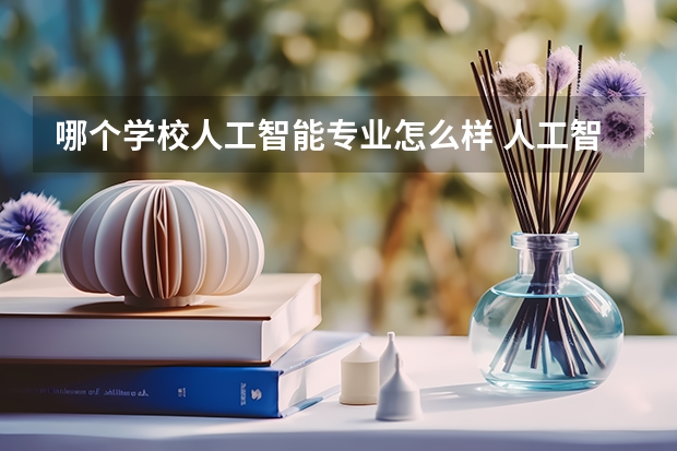 哪个学校人工智能专业怎么样 人工智能专业最好的学校排名