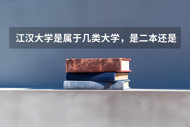 江汉大学是属于几类大学，是二本还是三本？排名如何？