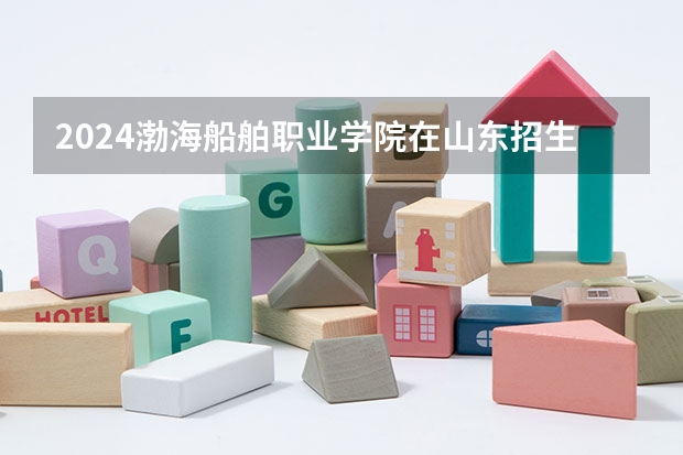 2024渤海船舶职业学院在山东招生计划（招生人数介绍）