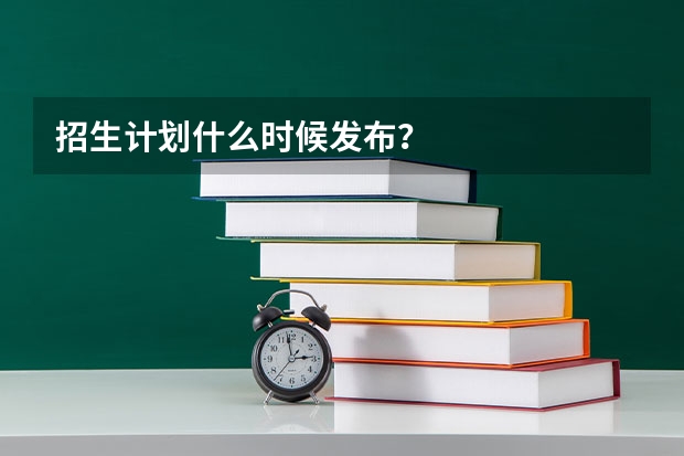 招生计划什么时候发布？