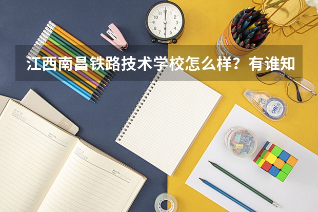 江西南昌铁路技术学校怎么样？有谁知道吗？