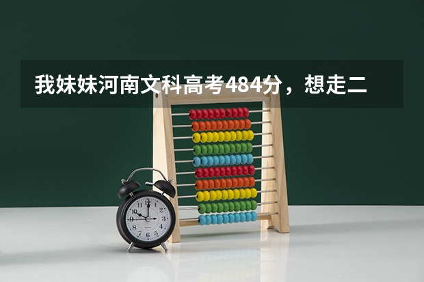 我妹妹河南文科高考484分，想走二本，请问大侠有什么可以帮助的么？那些学校会降分录取？