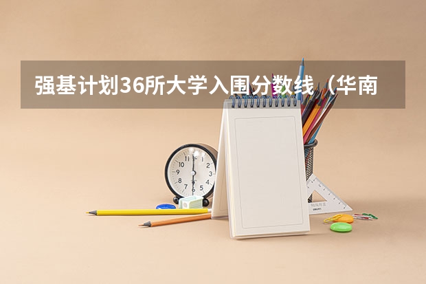强基计划36所大学入围分数线（华南理工大学强基计划2023入围分数线）