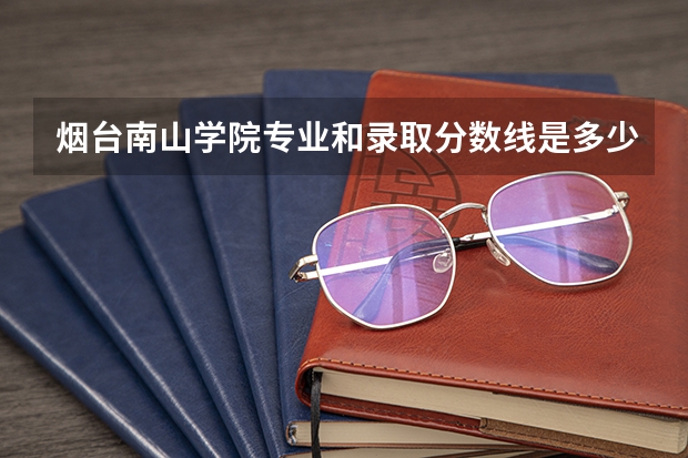 烟台南山学院专业和录取分数线是多少