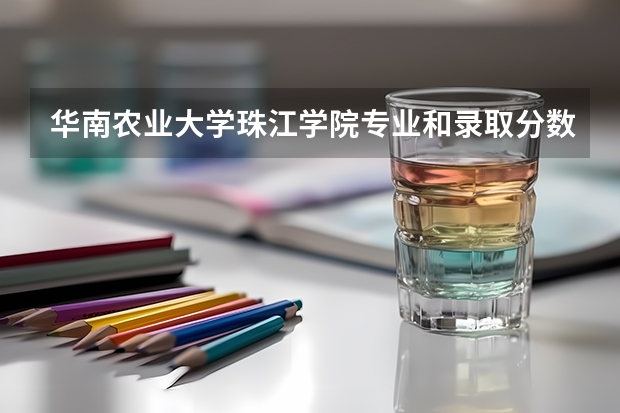 华南农业大学珠江学院专业和录取分数线是多少