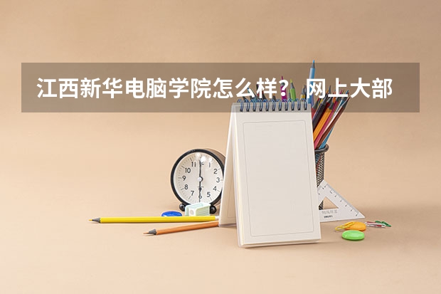 江西新华电脑学院怎么样？ 网上大部分人都褒贬不一！求真实情况。
