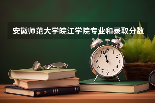 安徽师范大学皖江学院专业和录取分数线是多少