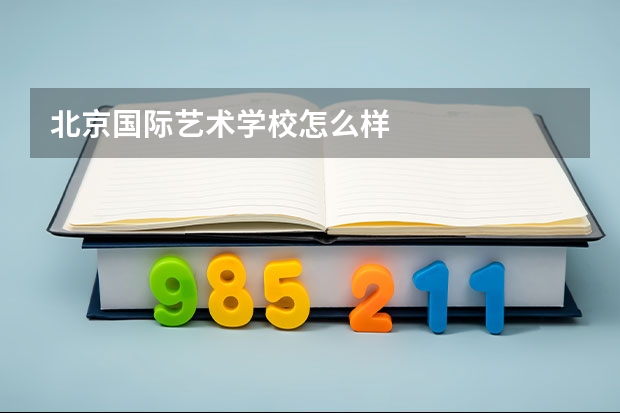北京国际艺术学校怎么样