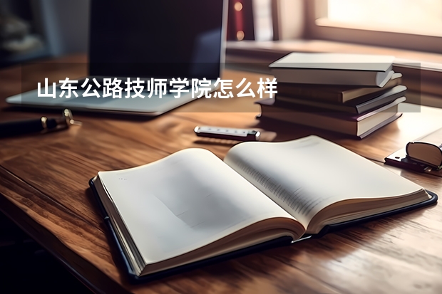 山东公路技师学院怎么样