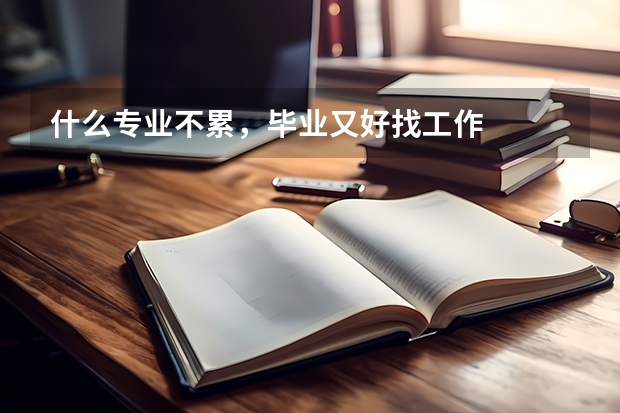 什么专业不累，毕业又好找工作