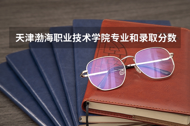 天津渤海职业技术学院专业和录取分数线是多少