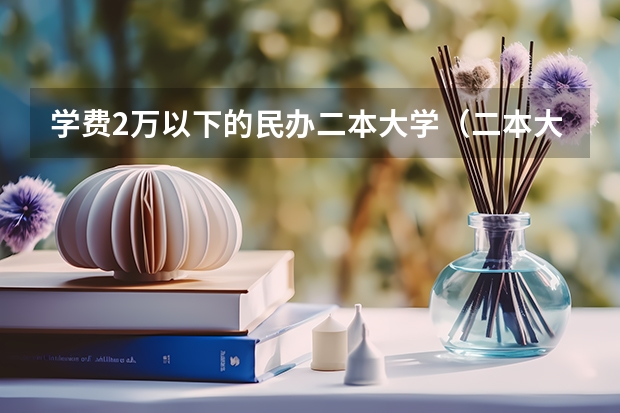 学费2万以下的民办二本大学（二本大学学费）