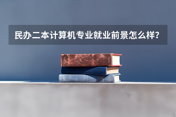 民办二本计算机专业就业前景怎么样？