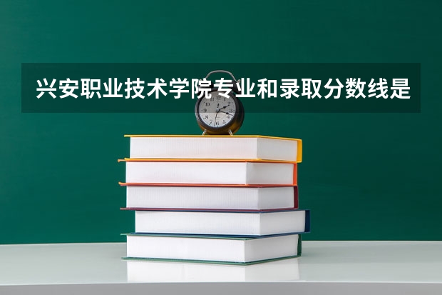 兴安职业技术学院专业和录取分数线是多少