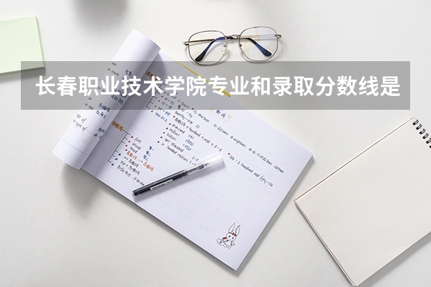 长春职业技术学院专业和录取分数线是多少