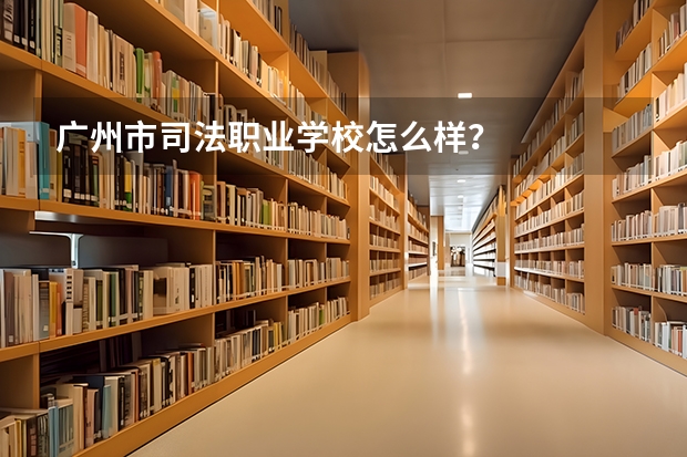 广州市司法职业学校怎么样？