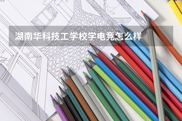 湖南华科技工学校学电竞怎么样