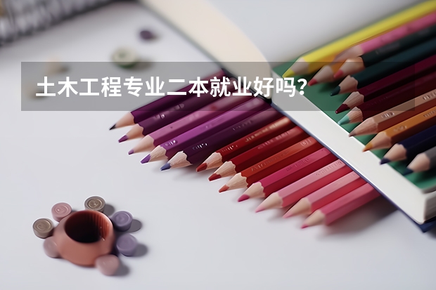土木工程专业二本就业好吗？