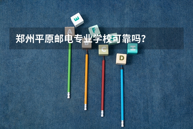 郑州平原邮电专业学校可靠吗？