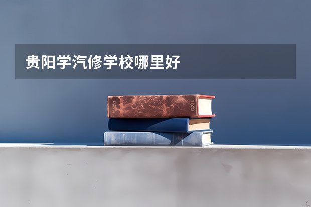 贵阳学汽修学校哪里好