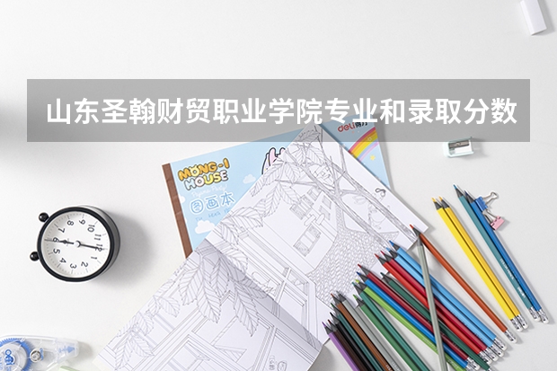 山东圣翰财贸职业学院专业和录取分数线是多少
