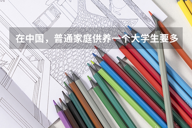 在中国，普通家庭供养一个大学生要多少钱？