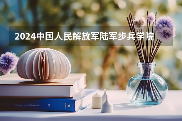 2024中国人民解放军陆军步兵学院在山东招生计划（招生人数介绍）