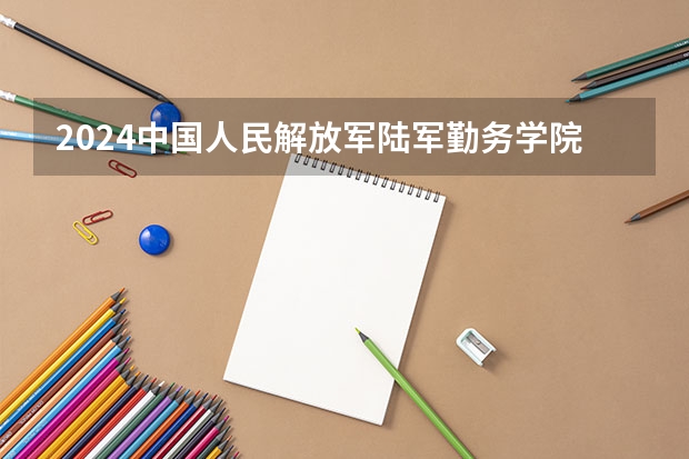 2024中国人民解放军陆军勤务学院在山东招生计划（招生人数介绍）