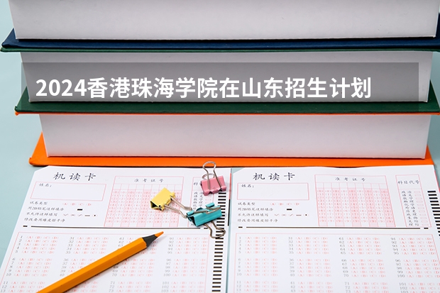 2024香港珠海学院在山东招生计划（招生人数介绍）