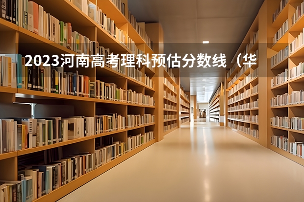 2023河南高考理科预估分数线（华东师范强基福建招生分数线）