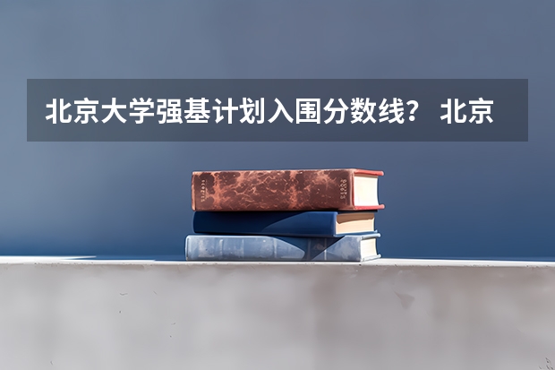 北京大学强基计划入围分数线？ 北京985高校招生分数线