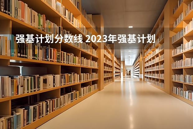 强基计划分数线 2023年强基计划入围分数线
