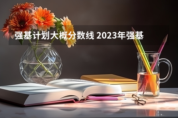 强基计划大概分数线 2023年强基计划入围分数线