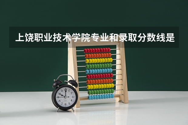 上饶职业技术学院专业和录取分数线是多少