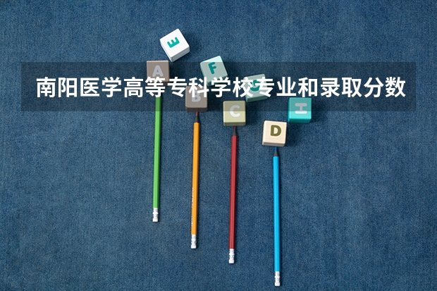 南阳医学高等专科学校专业和录取分数线是多少
