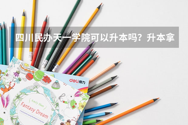 四川民办天一学院可以升本吗？升本拿什么文凭？