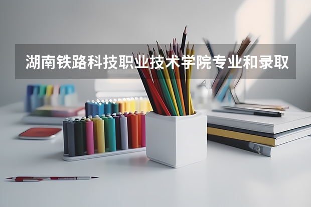 湖南铁路科技职业技术学院专业和录取分数线是多少