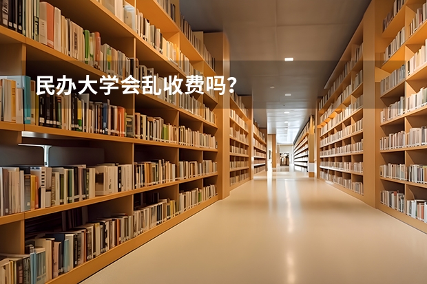 民办大学会乱收费吗？