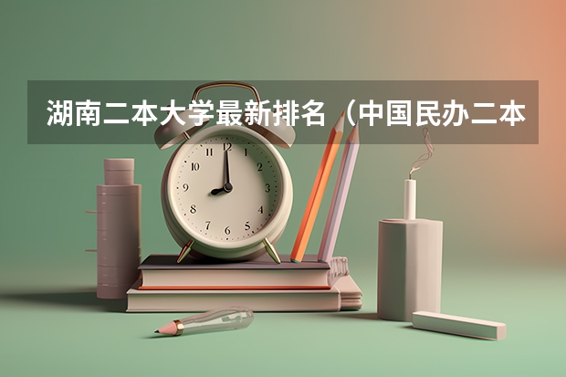 湖南二本大学最新排名（中国民办二本大学排行榜）