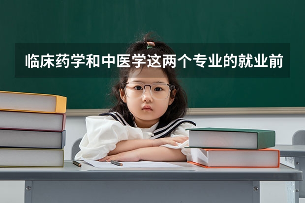 临床药学和中医学这两个专业的就业前景怎么样？