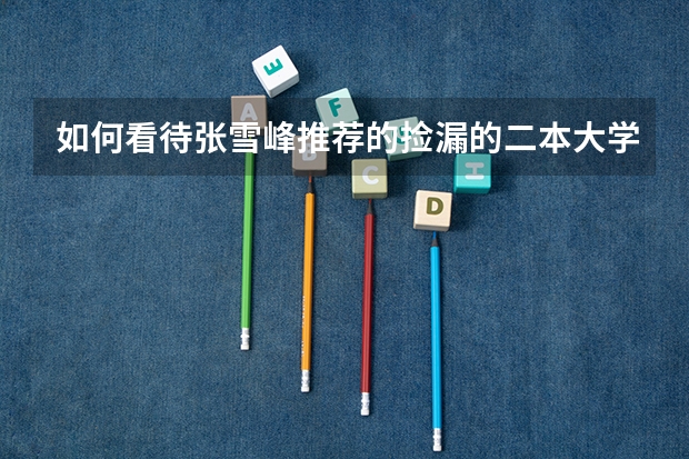 如何看待张雪峰推荐的捡漏的二本大学？