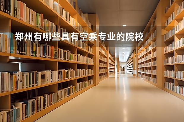 郑州有哪些具有空乘专业的院校