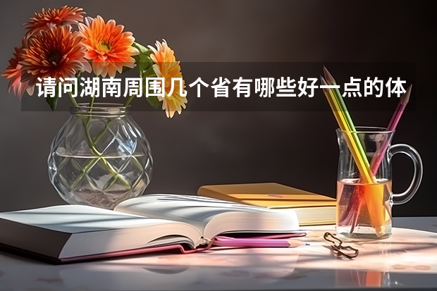 请问湖南周围几个省有哪些好一点的体育大学，我是体育生，我感觉湖南体育大学不太好，我现在只能考个二本