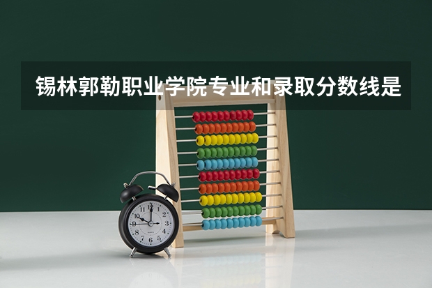 锡林郭勒职业学院专业和录取分数线是多少